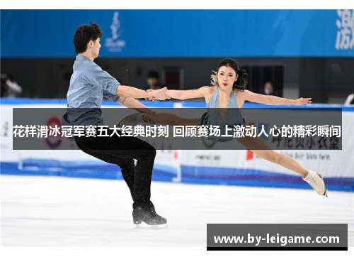 花样滑冰冠军赛五大经典时刻 回顾赛场上激动人心的精彩瞬间