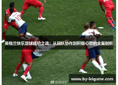 英格兰快乐足球成功之道：从团队协作到积极心态的全面剖析