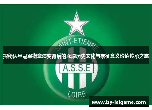 探秘法甲冠军徽章演变背后的深厚历史文化与象征意义价值传承之旅