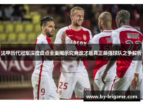 法甲历代冠军深度盘点全面揭示究竟谁才是真正最强球队之争解析