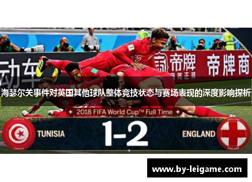 海瑟尔关事件对英国其他球队整体竞技状态与赛场表现的深度影响探析