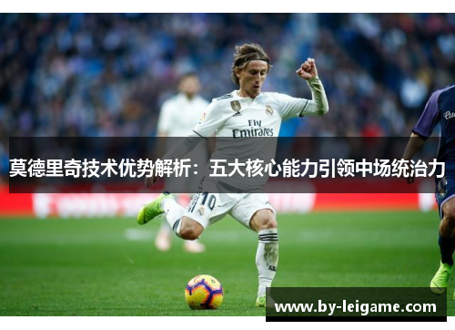 莫德里奇技术优势解析：五大核心能力引领中场统治力