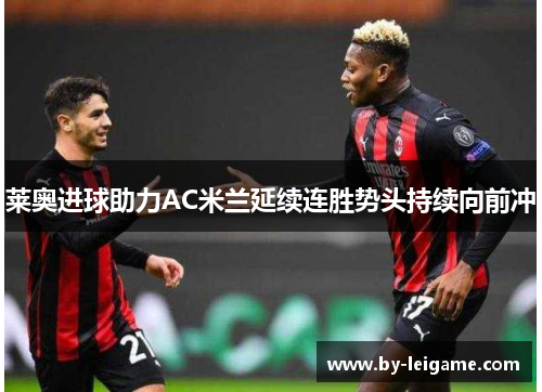 莱奥进球助力AC米兰延续连胜势头持续向前冲
