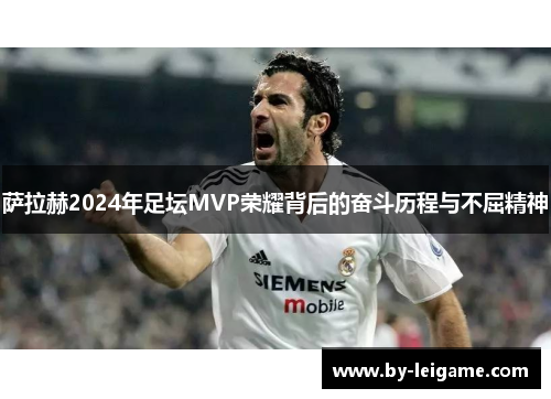萨拉赫2024年足坛MVP荣耀背后的奋斗历程与不屈精神