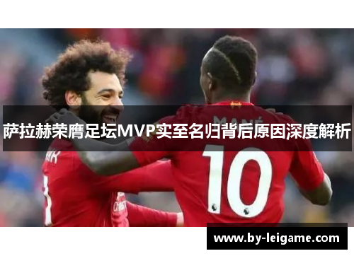 萨拉赫荣膺足坛MVP实至名归背后原因深度解析