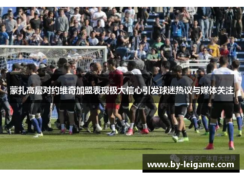 蒙扎高层对约维奇加盟表现极大信心引发球迷热议与媒体关注