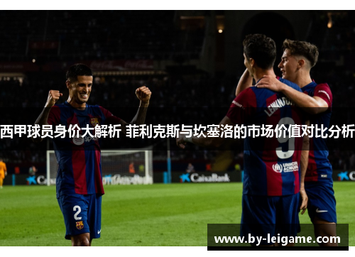 西甲球员身价大解析 菲利克斯与坎塞洛的市场价值对比分析