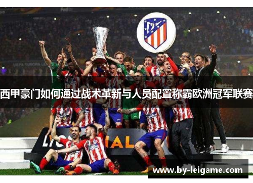 西甲豪门如何通过战术革新与人员配置称霸欧洲冠军联赛