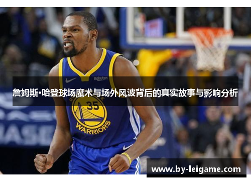 詹姆斯·哈登球场魔术与场外风波背后的真实故事与影响分析