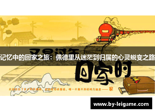 记忆中的回家之旅：佩德里从迷茫到归属的心灵蜕变之路