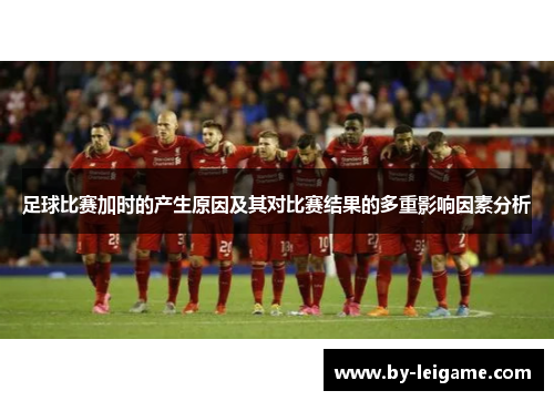 足球比赛加时的产生原因及其对比赛结果的多重影响因素分析 足球比赛加时的产生原因及其对比赛结果的多重影响因素分析