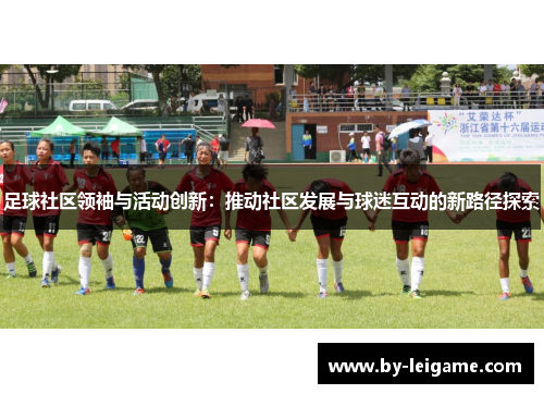 足球社区领袖与活动创新:推动社区发展与球迷互动的新路径探索 足球社区领袖与活动创新:推动社区发展与球迷互动的新路径探索