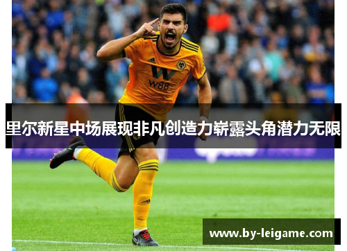 里尔新星中场展现非凡创造力崭露头角潜力无限