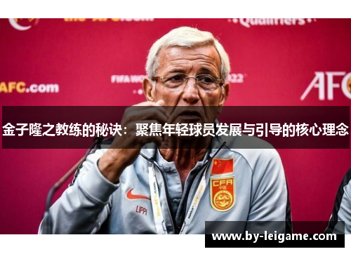 金子隆之教练的秘诀：聚焦年轻球员发展与引导的核心理念