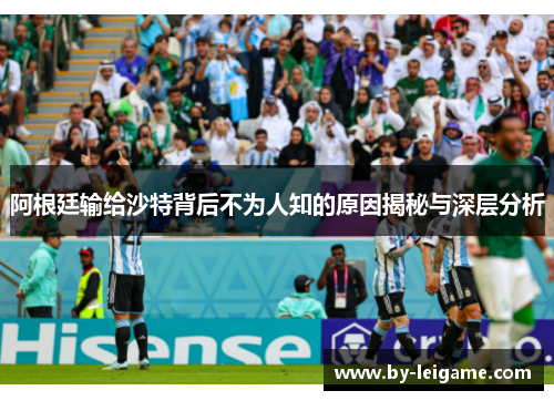阿根廷输给沙特背后不为人知的原因揭秘与深层分析