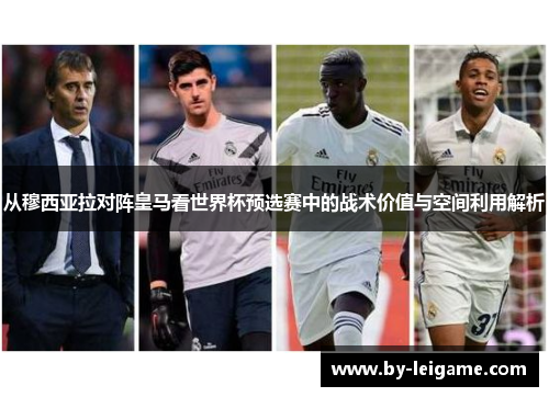 从穆西亚拉对阵皇马看世界杯预选赛中的战术价值与空间利用解析 从穆西亚拉对阵皇马看世界杯预选赛中的战术价值与空间利用解析