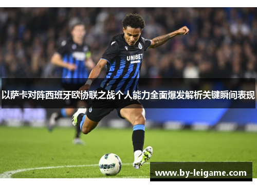 以萨卡对阵西班牙欧协联之战个人能力全面爆发解析关键瞬间表现 以萨卡对阵西班牙欧协联之战个人能力全面爆发解析关键瞬间表现