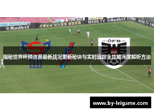 揭秘世界杯预选赛最新战况更新秘诀与实时追踪全攻略深度解析方法