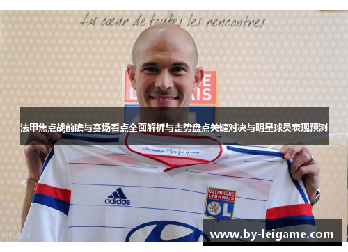 法甲焦点战前瞻与赛场看点全面解析与走势盘点关键对决与明星球员表现预测