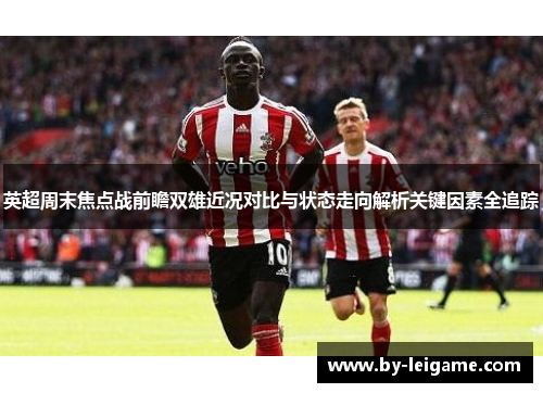 英超周末焦点战前瞻双雄近况对比与状态走向解析关键因素全追踪
