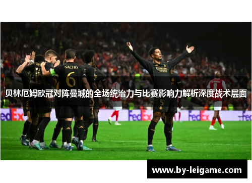 贝林厄姆欧冠对阵曼城的全场统治力与比赛影响力解析深度战术层面