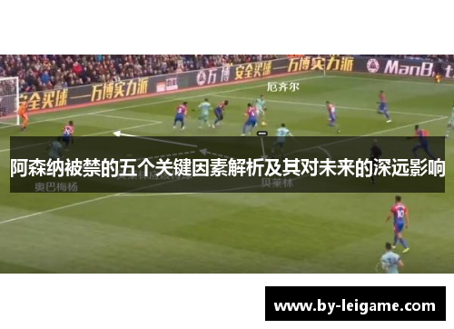 阿森纳被禁的五个关键因素解析及其对未来的深远影响