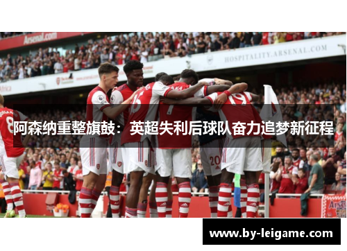 阿森纳重整旗鼓：英超失利后球队奋力追梦新征程
