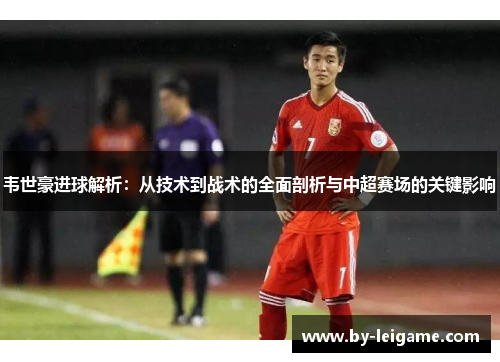 韦世豪进球解析：从技术到战术的全面剖析与中超赛场的关键影响