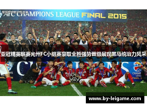 亚冠精英联赛光州FC小组赛豪取全胜强势晋级展现黑马统治力风采