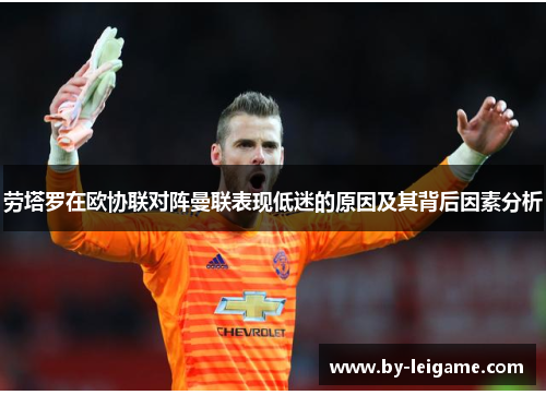 劳塔罗在欧协联对阵曼联表现低迷的原因及其背后因素分析