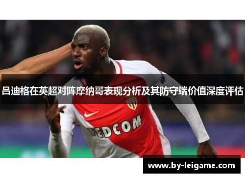 吕迪格在英超对阵摩纳哥表现分析及其防守端价值深度评估