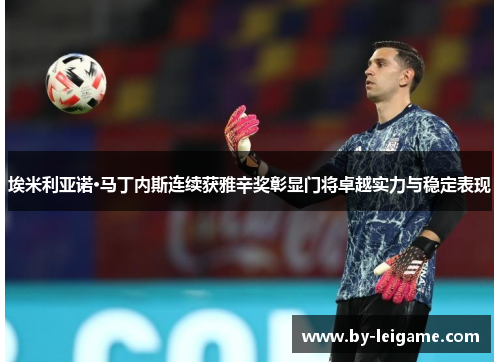 埃米利亚诺·马丁内斯连续获雅辛奖彰显门将卓越实力与稳定表现