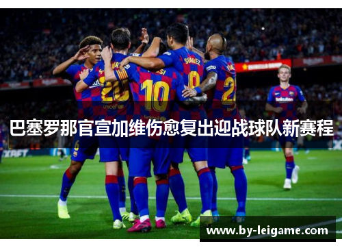 巴塞罗那官宣加维伤愈复出迎战球队新赛程