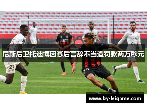 尼斯后卫托迪博因赛后言辞不当遭罚款两万欧元