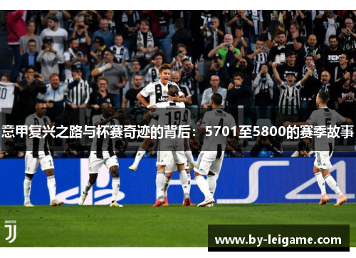 意甲复兴之路与杯赛奇迹的背后:5701至5800的赛季故事 意甲复兴之路与杯赛奇迹的背后:5701至5800的赛季故事