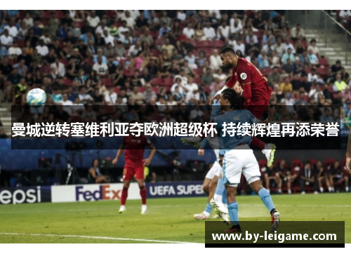 曼城逆转塞维利亚夺欧洲超级杯 持续辉煌再添荣誉