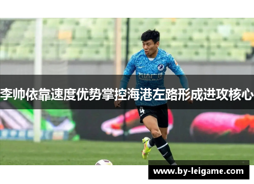 李帅依靠速度优势掌控海港左路形成进攻核心