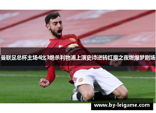曼联足总杯主场4比3绝杀利物浦上演史诗逆转红魔之夜燃爆梦剧场 曼联足总杯主场4比3绝杀利物浦上演史诗逆转红魔之夜燃爆梦剧场