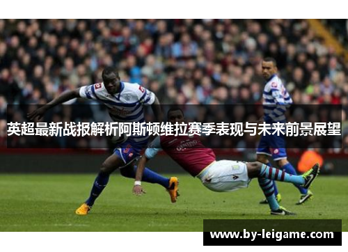 英超最新战报解析阿斯顿维拉赛季表现与未来前景展望