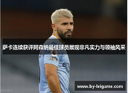 萨卡连续获评阿森纳最佳球员展现非凡实力与领袖风采