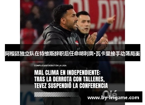 阿根廷独立队在特维斯辞职后任命胡利奥·瓦卡里接手动荡局面