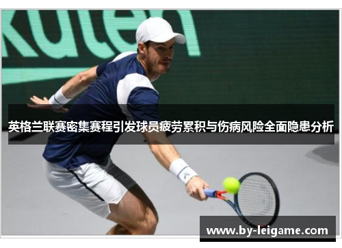 英格兰联赛密集赛程引发球员疲劳累积与伤病风险全面隐患分析