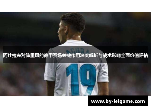 阿什拉夫对阵里昂的德甲赛场关键作用深度解析与战术影响全面价值评估