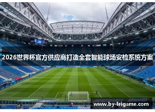 2026世界杯官方供应商打造全套智能球场安检系统方案
