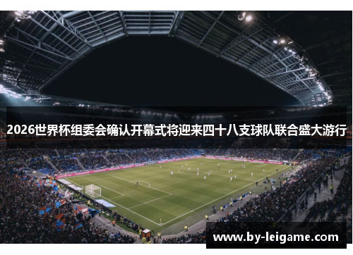 2026世界杯组委会确认开幕式将迎来四十八支球队联合盛大游行