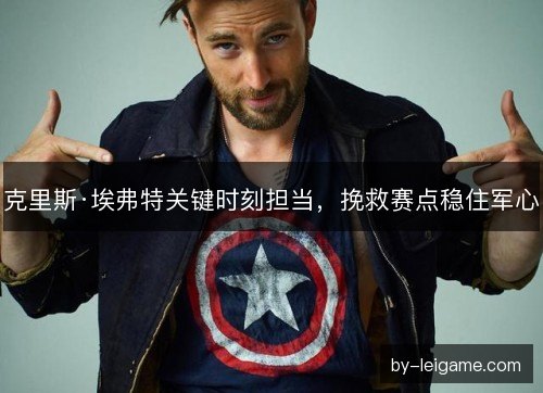 克里斯·埃弗特关键时刻担当，挽救赛点稳住军心