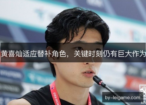 黄喜灿适应替补角色，关键时刻仍有巨大作为