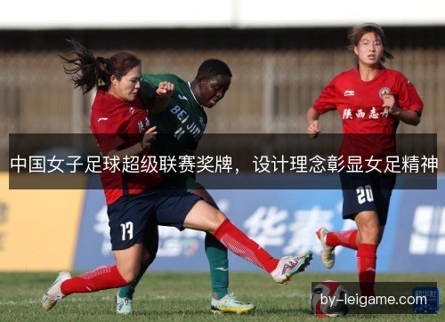 中国女子足球超级联赛奖牌,设计理念彰显女足精神 中国女子足球超级联赛奖牌,设计理念彰显女足精神