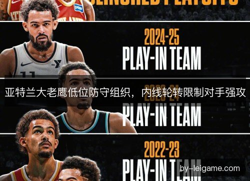 亚特兰大老鹰低位防守组织,内线轮转限制对手强攻 亚特兰大老鹰低位防守组织,内线轮转限制对手强攻
