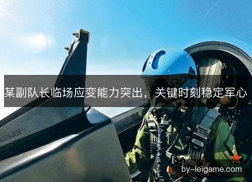 某副队长临场应变能力突出，关键时刻稳定军心